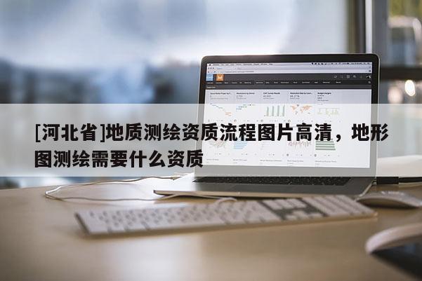 [河北省]地質測繪資質流程圖片高清，地形圖測繪需要什么資質