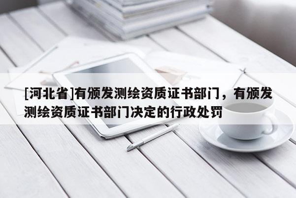 [河北省]有頒發測繪資質證書部門，有頒發測繪資質證書部門決定的行政處罰