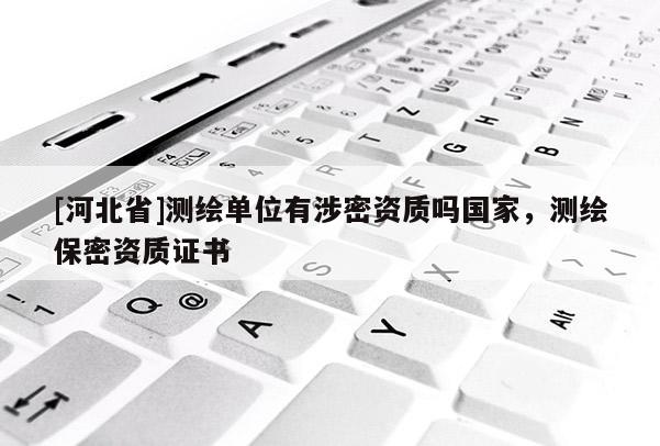 [河北省]測繪單位有涉密資質(zhì)嗎國家，測繪保密資質(zhì)證書