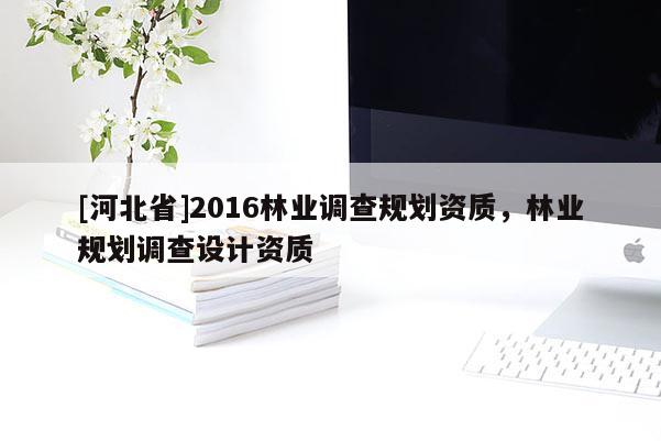 [河北省]2016林業調查規劃資質，林業規劃調查設計資質