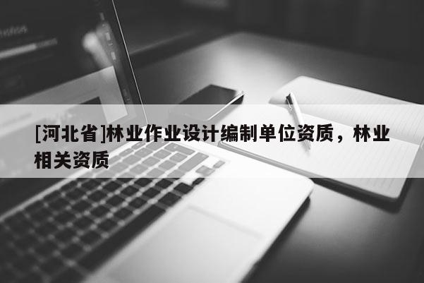 [河北省]林業作業設計編制單位資質，林業相關資質