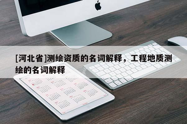 [河北省]測繪資質(zhì)的名詞解釋，工程地質(zhì)測繪的名詞解釋