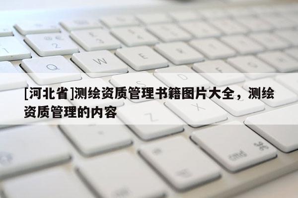 [河北省]測繪資質管理書籍圖片大全，測繪資質管理的內容