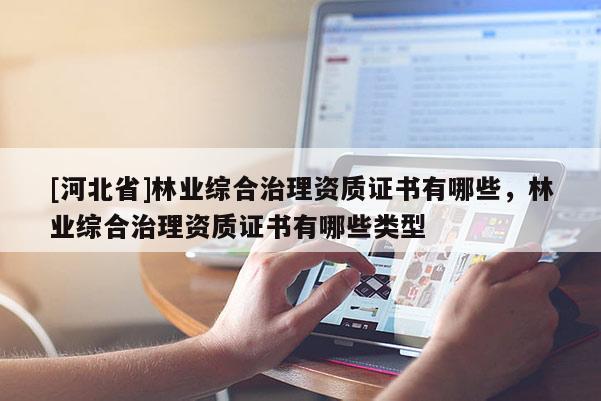 [河北省]林業綜合治理資質證書有哪些，林業綜合治理資質證書有哪些類型