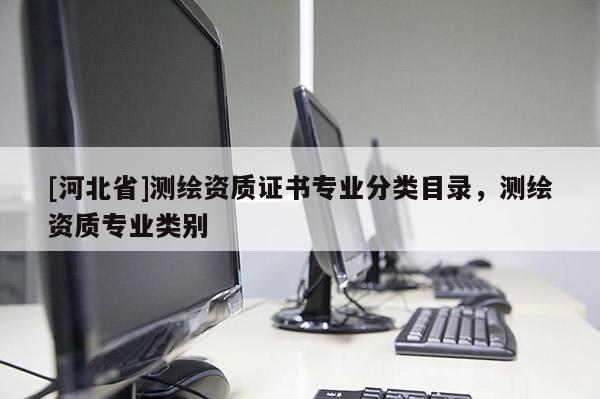 [河北省]測繪資質(zhì)證書專業(yè)分類目錄，測繪資質(zhì)專業(yè)類別