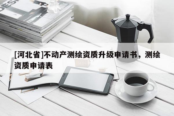 [河北省]不動產測繪資質升級申請書，測繪資質申請表