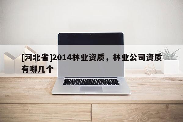 [河北省]2014林業資質，林業公司資質有哪幾個