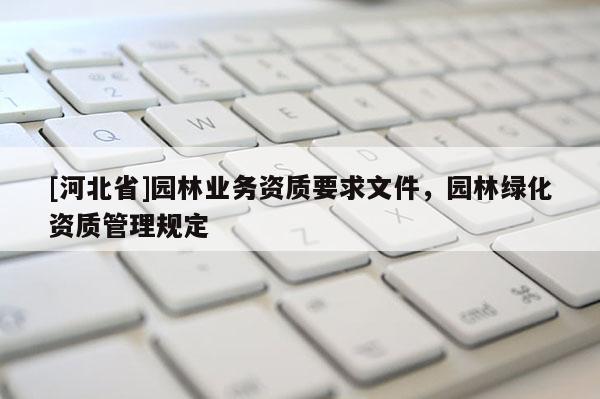 [河北省]園林業務資質要求文件，園林綠化資質管理規定