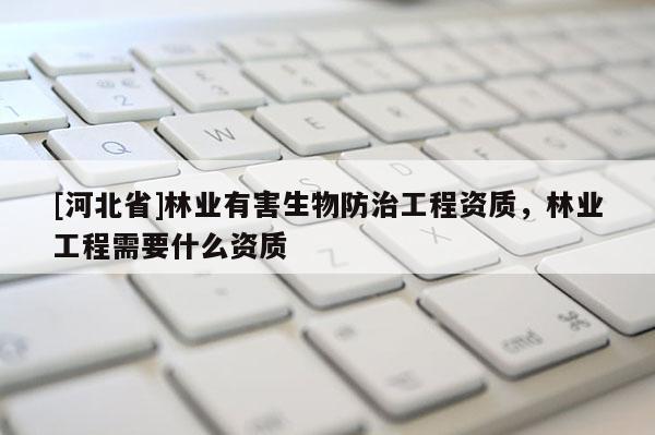 [河北省]林業有害生物防治工程資質，林業工程需要什么資質