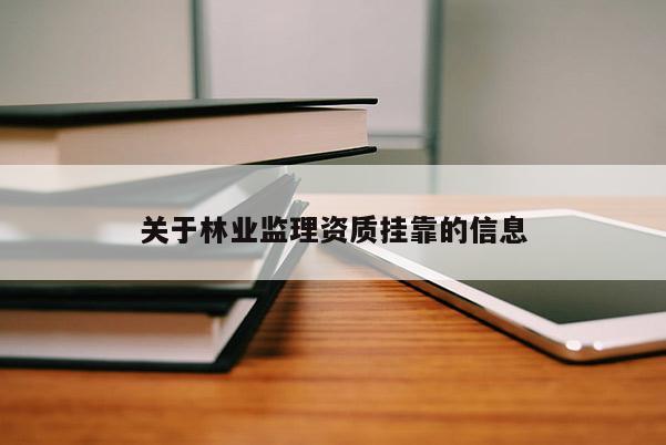 關于林業監理資質掛靠的信息
