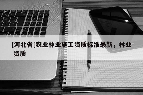 [河北省]農業林業施工資質標準最新，林業 資質