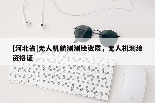 [河北省]無人機航測測繪資質，無人機測繪資格證