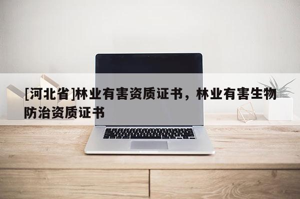 [河北省]林業有害資質證書，林業有害生物防治資質證書