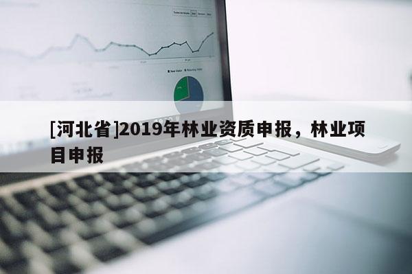 [河北省]2019年林業(yè)資質(zhì)申報，林業(yè)項目申報