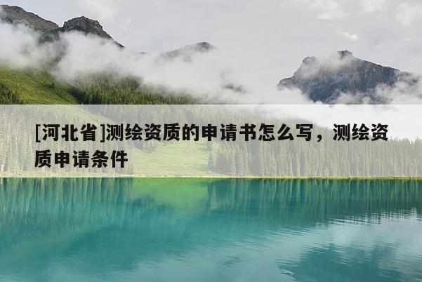 [河北省]測繪資質的申請書怎么寫，測繪資質申請條件