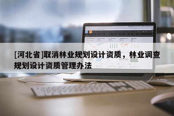 [河北省]取消林業(yè)規(guī)劃設(shè)計資質(zhì)，林業(yè)調(diào)查規(guī)劃設(shè)計資質(zhì)管理辦法