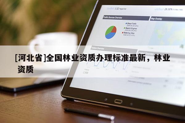 [河北省]全國林業資質辦理標準最新，林業 資質