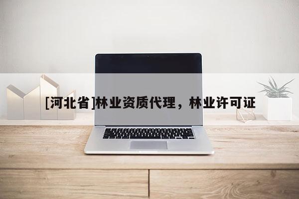[河北省]林業(yè)資質(zhì)代理，林業(yè)許可證
