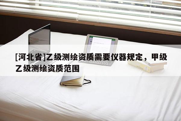 [河北省]乙級測繪資質需要儀器規定，甲級乙級測繪資質范圍
