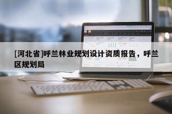 [河北省]呼蘭林業(yè)規(guī)劃設(shè)計資質(zhì)報告，呼蘭區(qū)規(guī)劃局