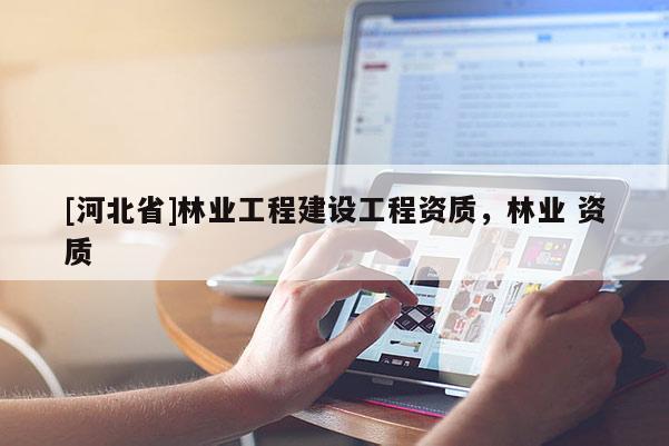 [河北省]林業工程建設工程資質，林業 資質