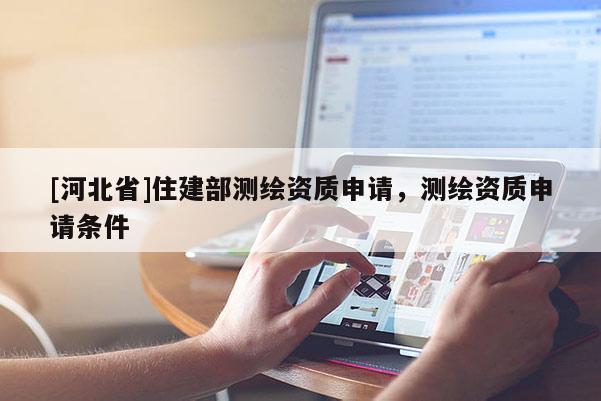 [河北省]住建部測繪資質申請，測繪資質申請條件