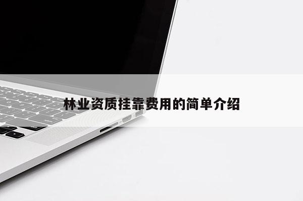 林業(yè)資質(zhì)掛靠費用的簡單介紹