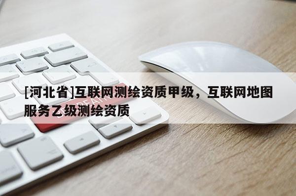 [河北省]互聯網測繪資質甲級，互聯網地圖服務乙級測繪資質