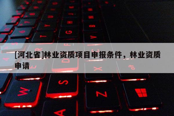 [河北省]林業資質項目申報條件，林業資質申請