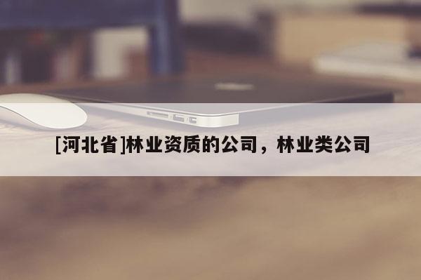 [河北省]林業資質的公司，林業類公司