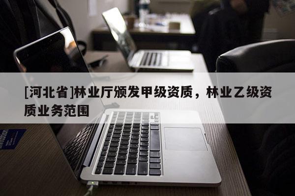 [河北省]林業廳頒發甲級資質，林業乙級資質業務范圍