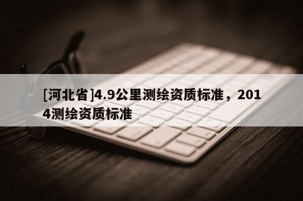 [河北省]4.9公里測繪資質(zhì)標準，2014測繪資質(zhì)標準