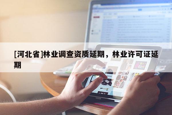 [河北省]林業調查資質延期，林業許可證延期