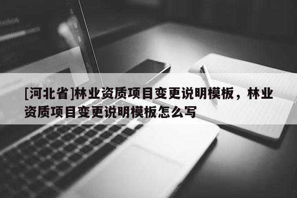[河北省]林業資質項目變更說明模板，林業資質項目變更說明模板怎么寫