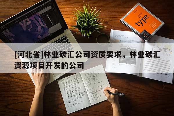 [河北省]林業碳匯公司資質要求，林業碳匯資源項目開發的公司