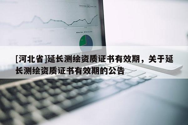 [河北省]延長測繪資質證書有效期，關于延長測繪資質證書有效期的公告