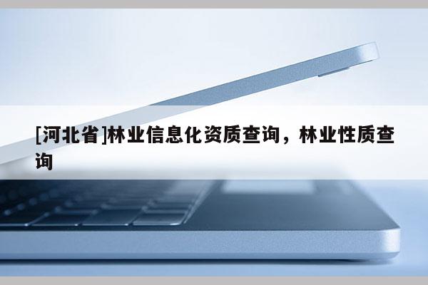 [河北省]林業信息化資質查詢，林業性質查詢