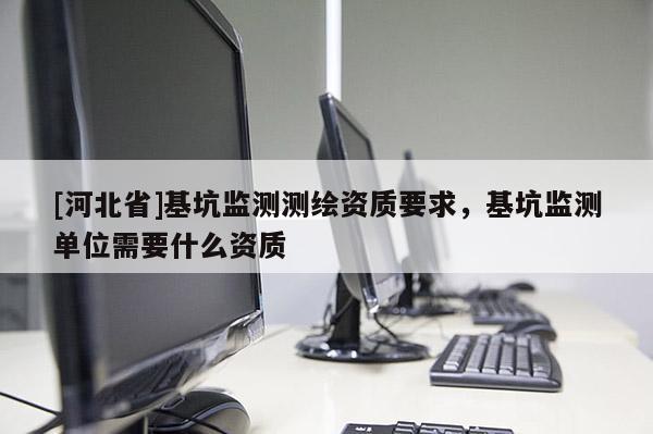 [河北省]基坑監測測繪資質要求，基坑監測單位需要什么資質