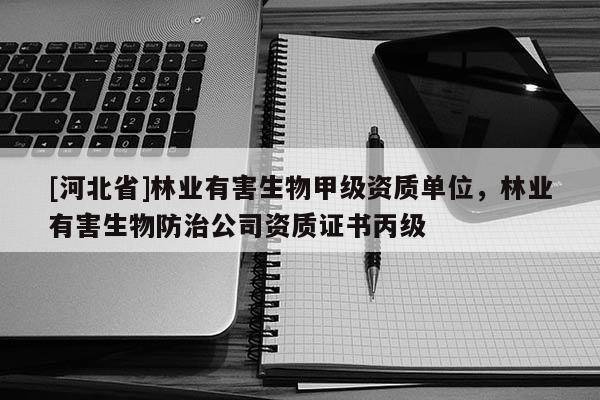 [河北省]林業有害生物甲級資質單位，林業有害生物防治公司資質證書丙級
