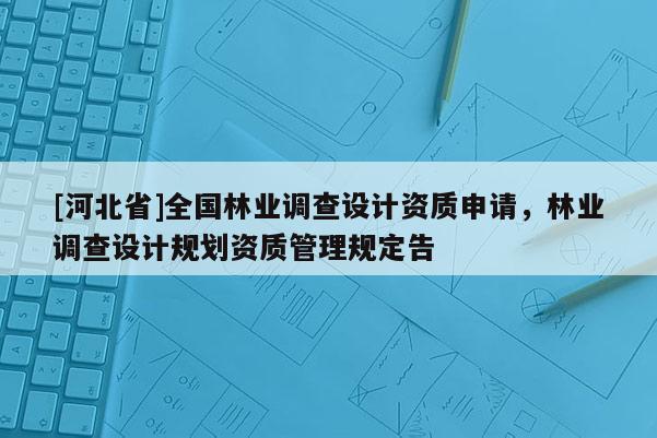 [河北省]全國林業調查設計資質申請，林業調查設計規劃資質管理規定告