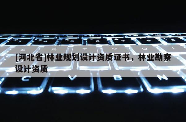 [河北省]林業規劃設計資質證書，林業勘察設計資質