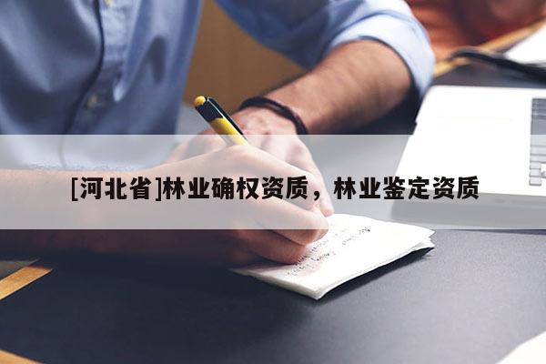 [河北省]林業確權資質，林業鑒定資質