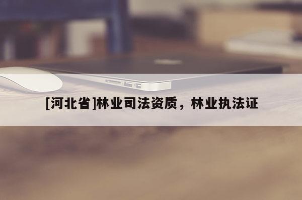 [河北省]林業司法資質，林業執法證