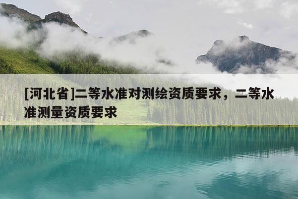 [河北省]二等水準對測繪資質要求，二等水準測量資質要求