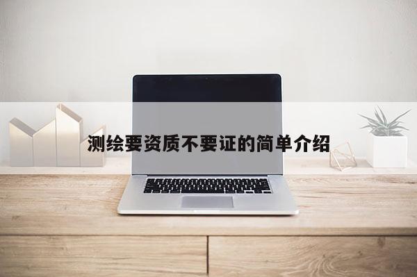 測繪要資質不要證的簡單介紹