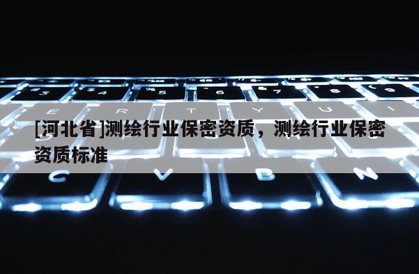 [河北省]測繪行業保密資質，測繪行業保密資質標準