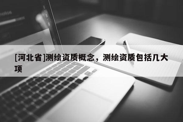 [河北省]測繪資質概念，測繪資質包括幾大項