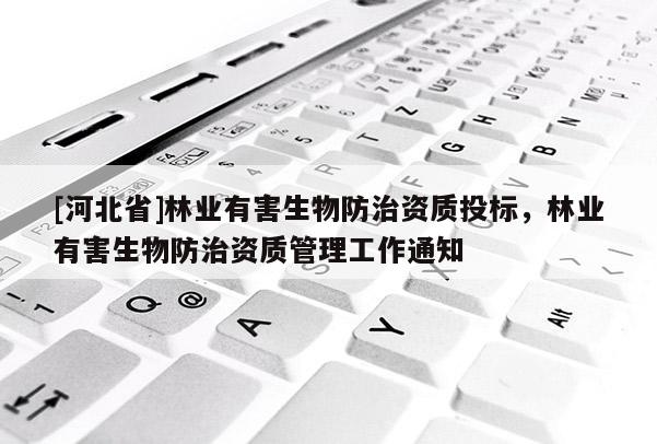 [河北省]林業(yè)有害生物防治資質(zhì)投標(biāo)，林業(yè)有害生物防治資質(zhì)管理工作通知