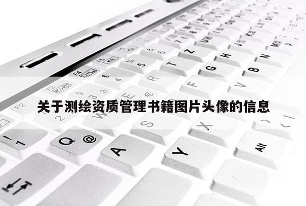 關(guān)于測繪資質(zhì)管理書籍圖片頭像的信息