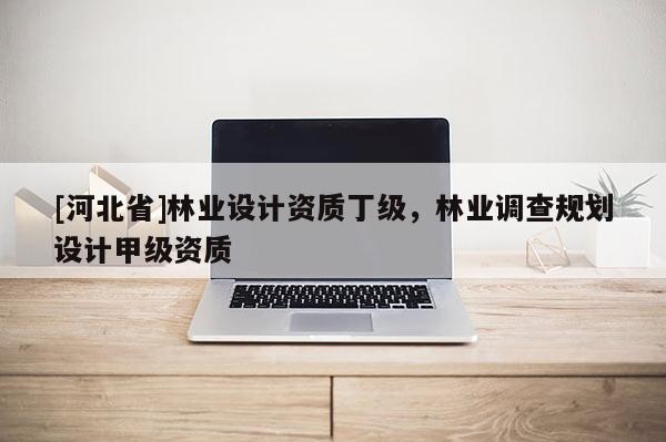 [河北省]林業設計資質丁級，林業調查規劃設計甲級資質